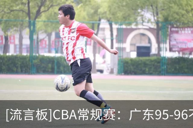 [流言板]CBA常规赛：广东95-96不敌南京，博日奇24分&摩尔29分